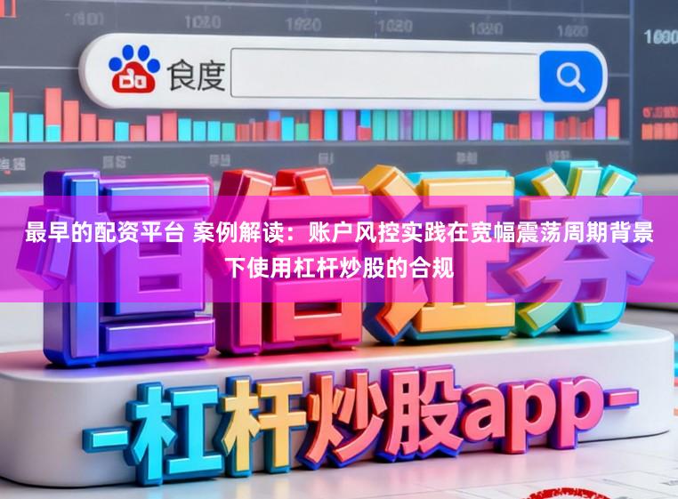 最早的配资平台 案例解读：账户风控实践在宽幅震荡周期背景下使用杠杆炒股的合规
