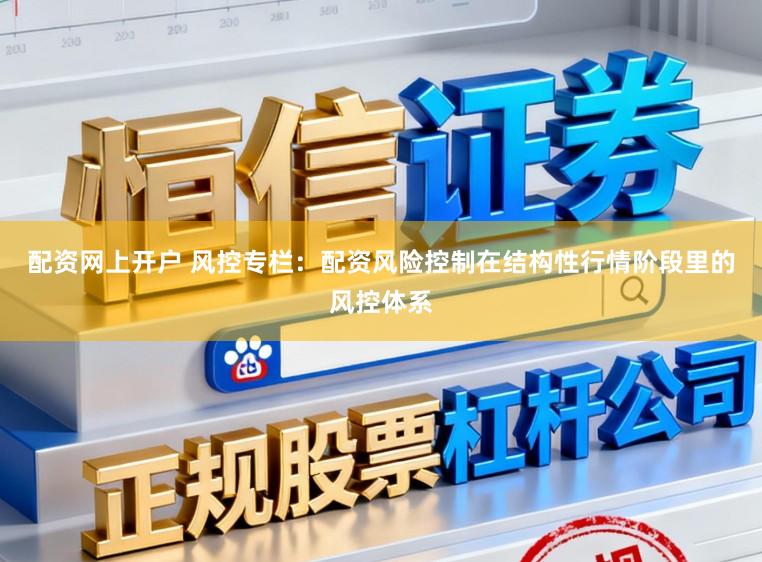 配资网上开户 风控专栏：配资风险控制在结构性行情阶段里的风控体系