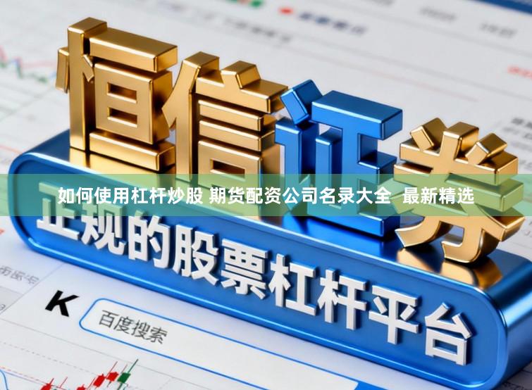 如何使用杠杆炒股 期货配资公司名录大全 最新精选