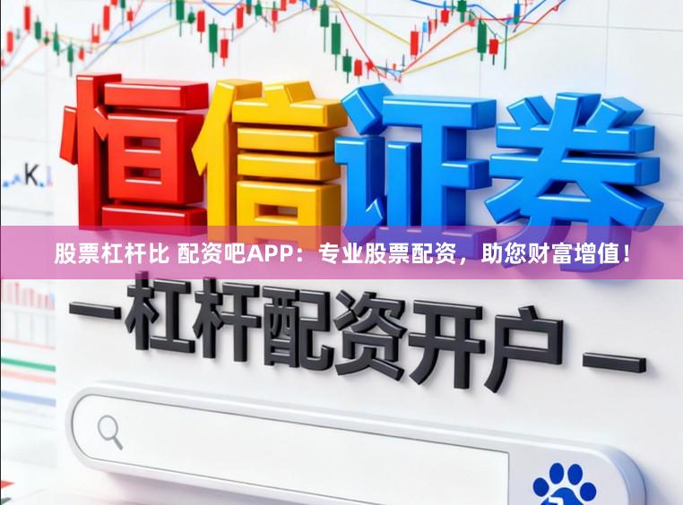 股票杠杆比 配资吧APP:专业股票配资,助您财富增值!