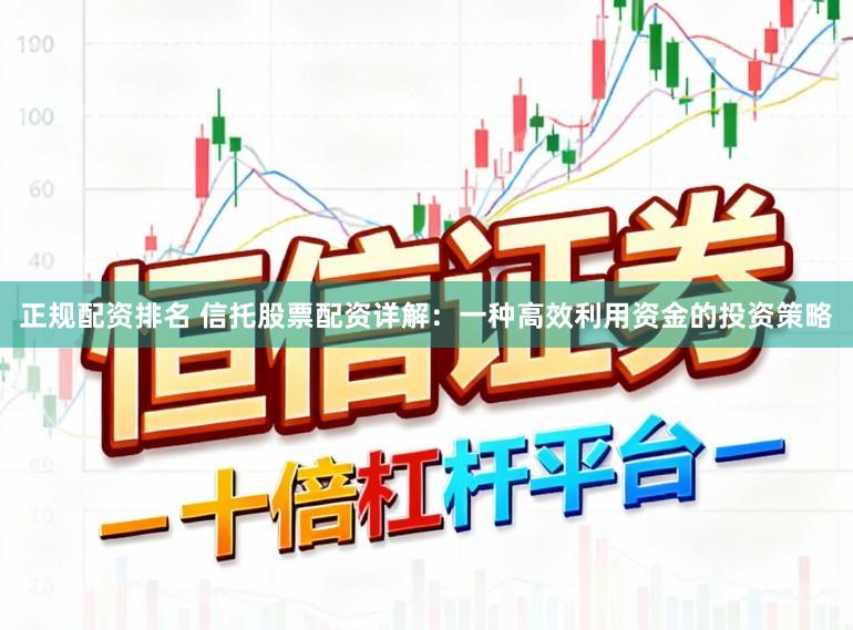 正规配资排名 信托股票配资详解：一种高效利用资金的投资策略