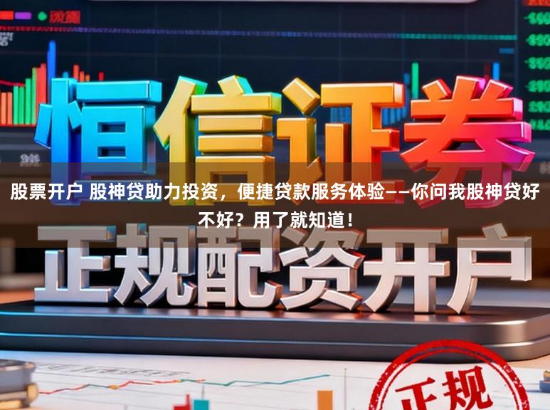 股票开户 股神贷助力投资，便捷贷款服务体验——你问我股神贷好不好？用了就知道！