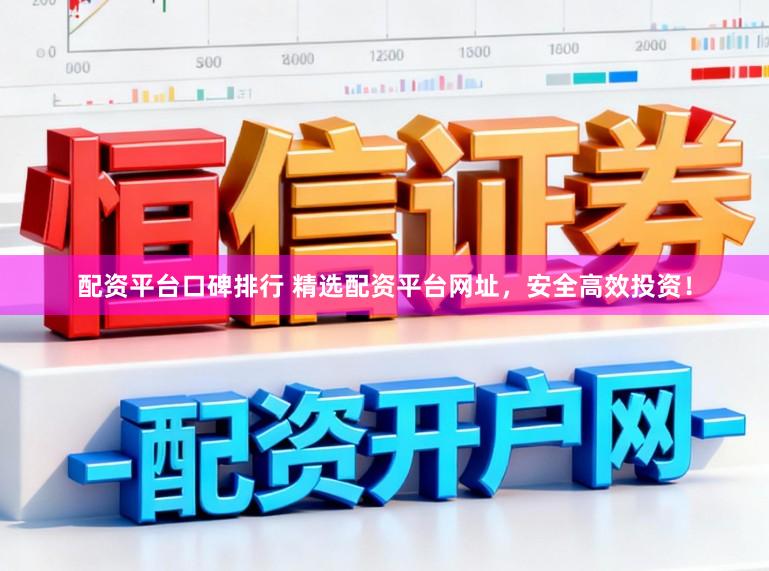 配资平台口碑排行 精选配资平台网址，安全高效投资！