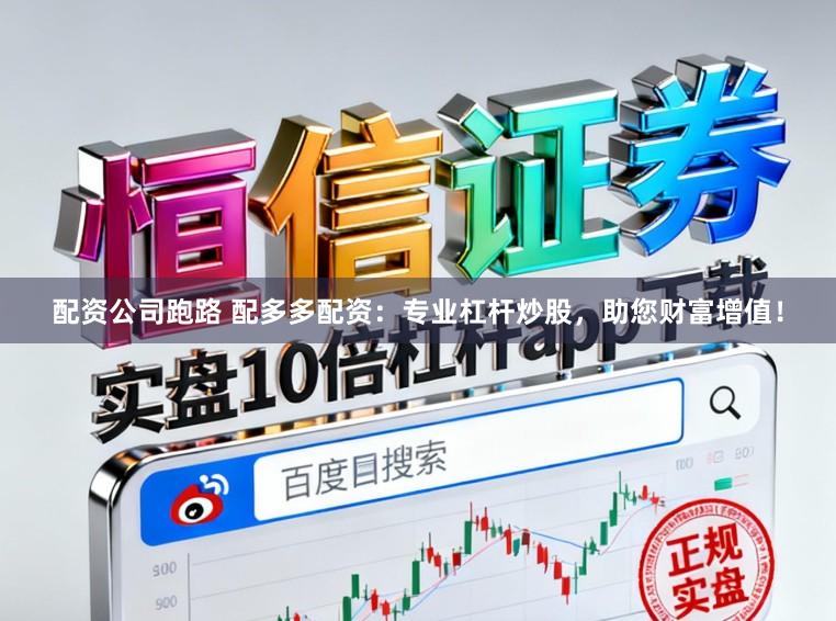 配资公司跑路 配多多配资：专业杠杆炒股，助您财富增值！