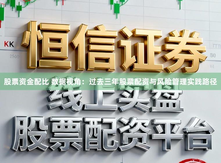股票资金配比 数据视角：过去三年股票配资与风险管理实践路径