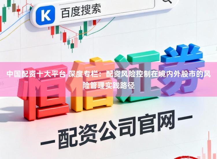 中国配资十大平台 深度专栏：配资风险控制在境内外股市的风险管理实践路径