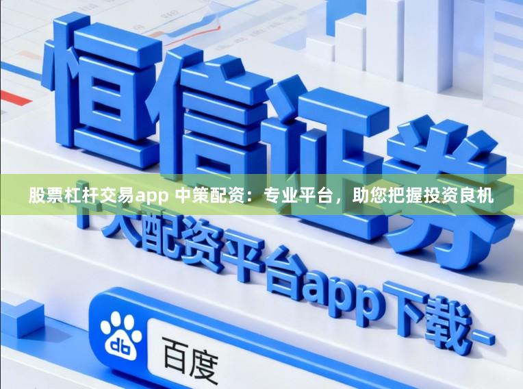 股票杠杆交易app 中策配资：专业平台，助您把握投资良机