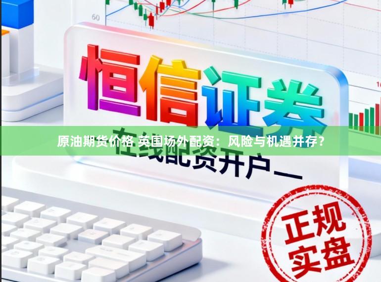 原油期货价格 英国场外配资：风险与机遇并存？
