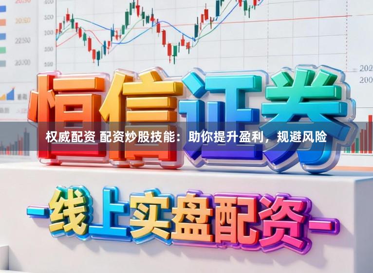 权威配资 配资炒股技能：助你提升盈利，规避风险