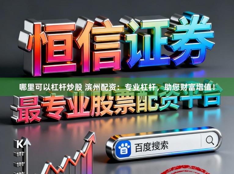 哪里可以杠杆炒股 滨州配资：专业杠杆，助您财富增值！