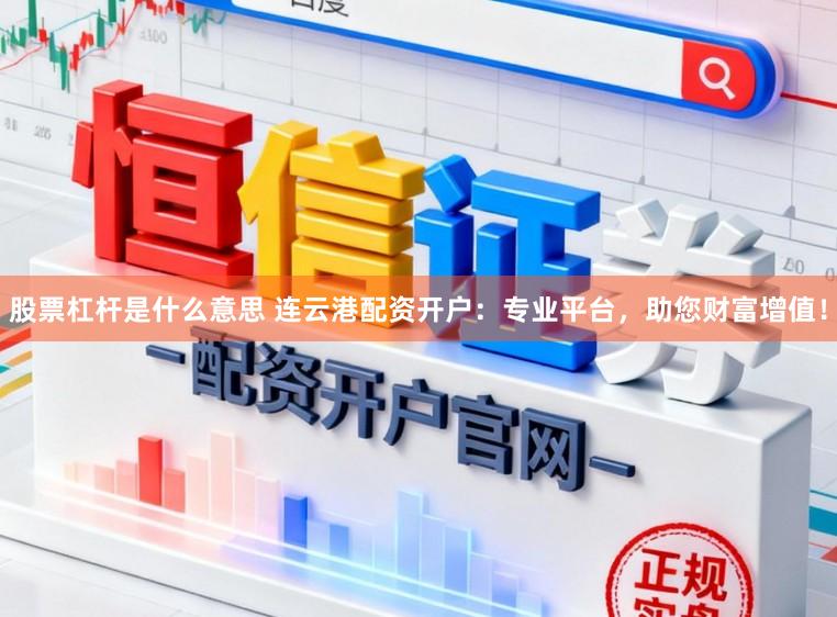 股票杠杆是什么意思 连云港配资开户：专业平台，助您财富增值！