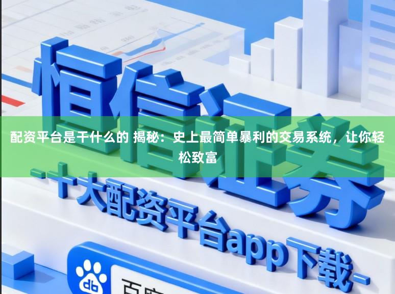 配资平台是干什么的 揭秘:史上最简单暴利的交易系统,让你轻松致富