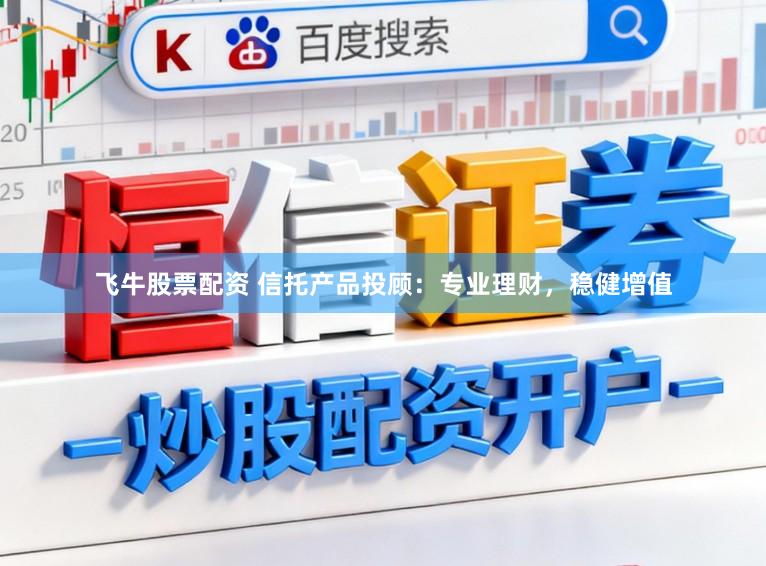 飞牛股票配资 信托产品投顾：专业理财，稳健增值