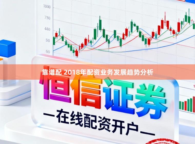 靠谱配 2018年配资业务发展趋势分析