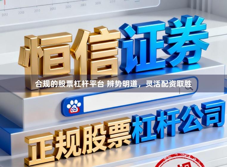 合规的股票杠杆平台 辨势明道，灵活配资取胜