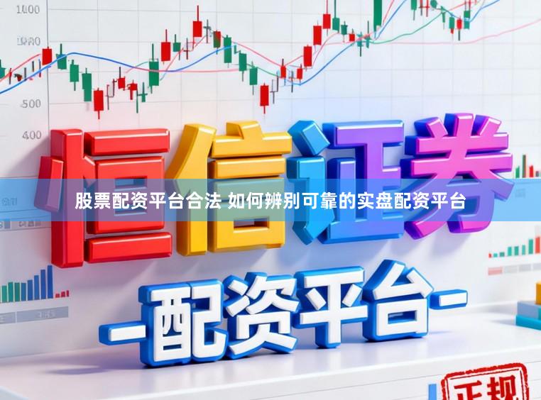 股票配资平台合法 如何辨别可靠的实盘配资平台