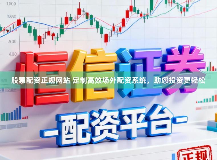 股票配资正规网站 定制高效场外配资系统，助您投资更轻松