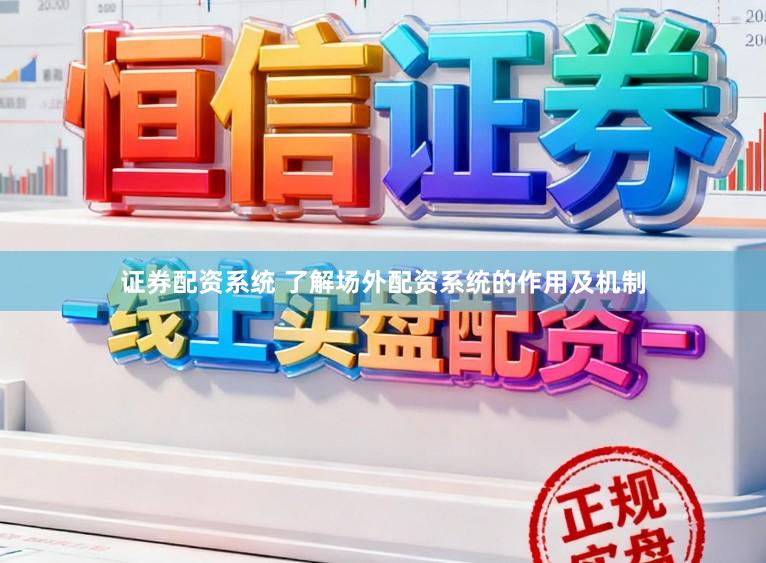 证券配资系统 了解场外配资系统的作用及机制