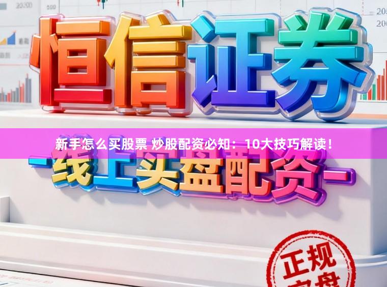 新手怎么买股票 炒股配资必知：10大技巧解读！