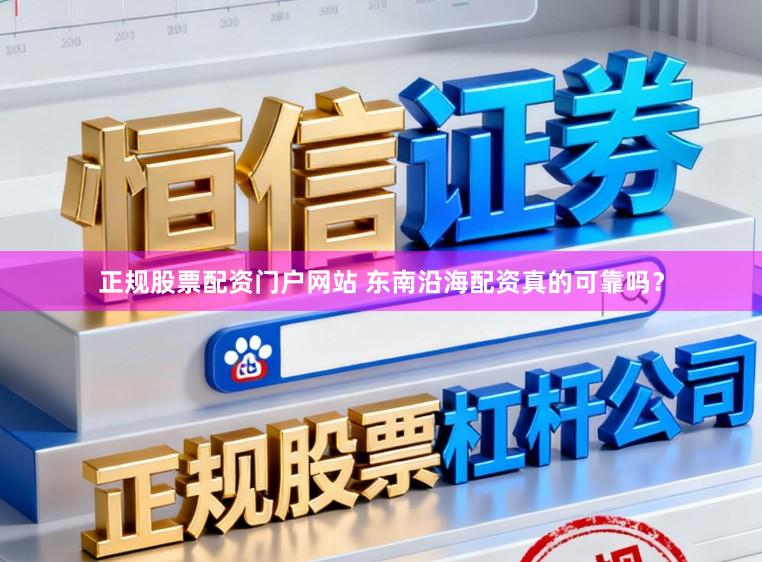 正规股票配资门户网站 东南沿海配资真的可靠吗？