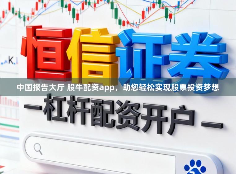中国报告大厅 股牛配资app，助您轻松实现股票投资梦想