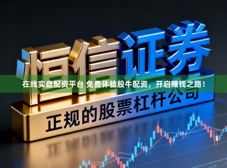在线实盘配资平台 免费体验股牛配资，开启赚钱之路！