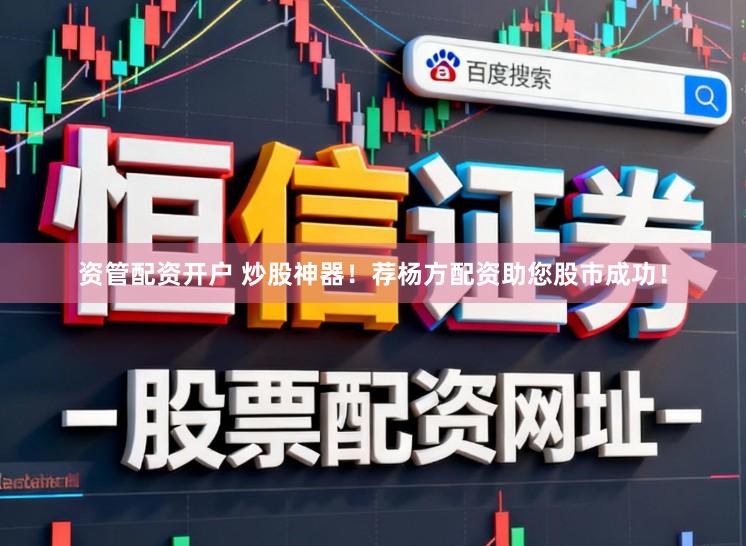 资管配资开户 炒股神器！荐杨方配资助您股市成功！