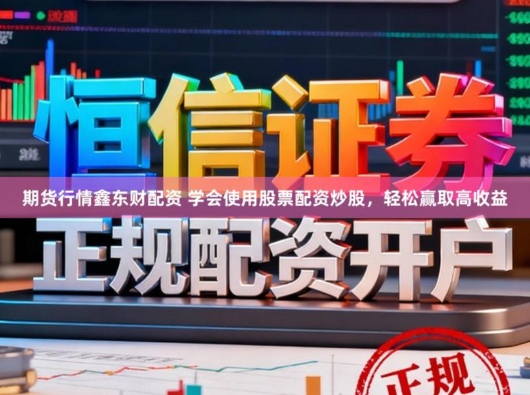 期货行情鑫东财配资 学会使用股票配资炒股，轻松赢取高收益