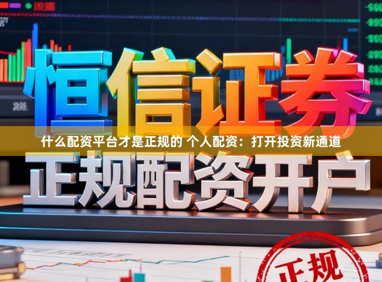 什么配资平台才是正规的 个人配资：打开投资新通道