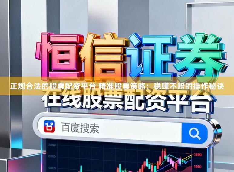 正规合法的股票配资平台 精准股票策略：稳赚不赔的操作秘诀