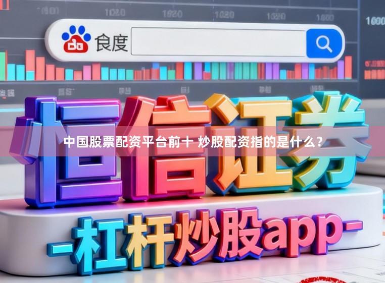 中国股票配资平台前十 炒股配资指的是什么？