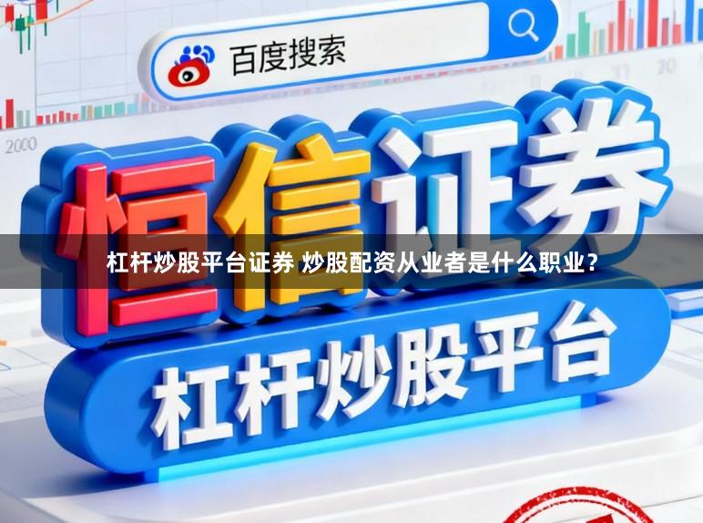 杠杆炒股平台证券 炒股配资从业者是什么职业？