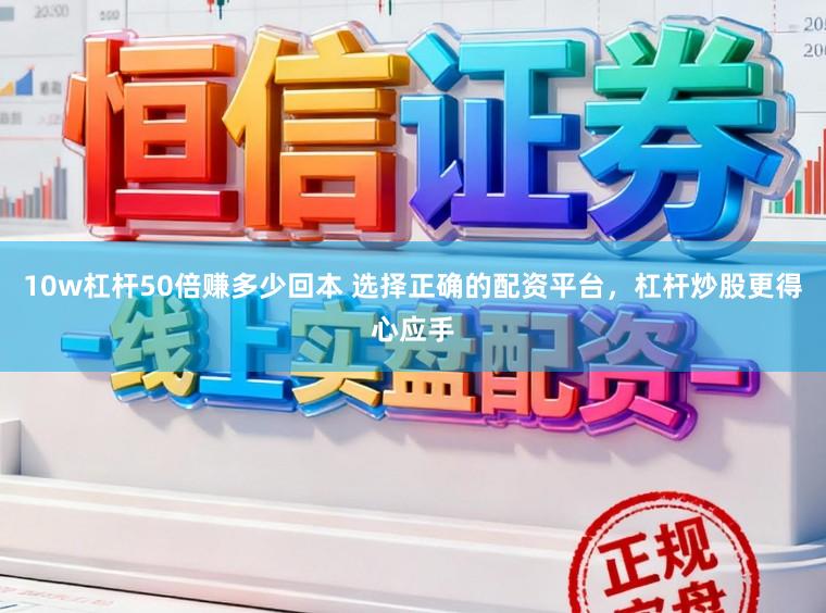 10w杠杆50倍赚多少回本 选择正确的配资平台，杠杆炒股更得心应手