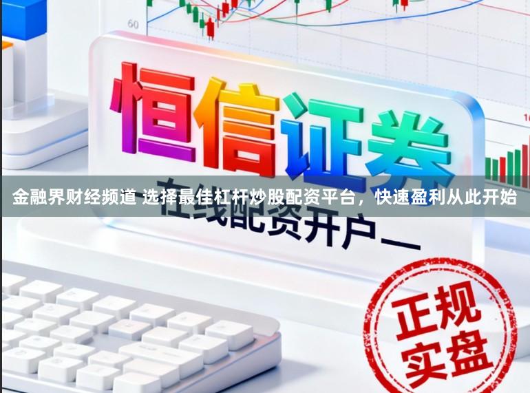 金融界财经频道 选择最佳杠杆炒股配资平台，快速盈利从此开始