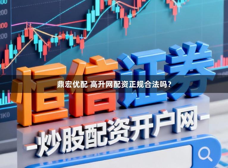 鼎宏优配 高升网配资正规合法吗？