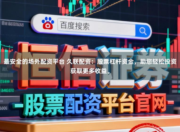 最安全的场外配资平台 久联配资：股票杠杆资金，助您轻松投资获取更多收益。
