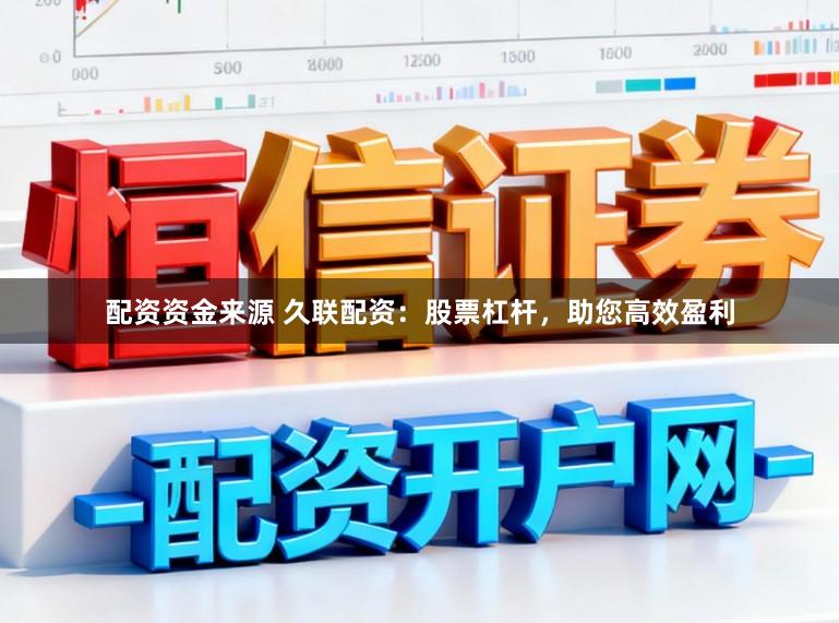 配资资金来源 久联配资：股票杠杆，助您高效盈利