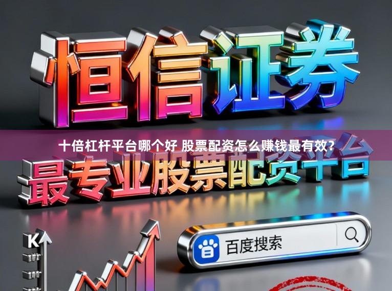 十倍杠杆平台哪个好 股票配资怎么赚钱最有效？