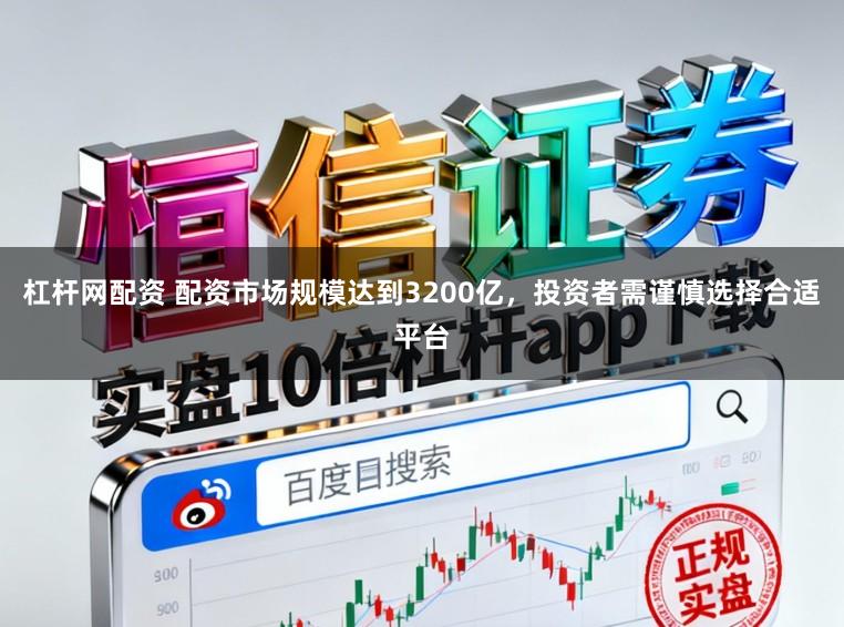 杠杆网配资 配资市场规模达到3200亿，投资者需谨慎选择合适平台