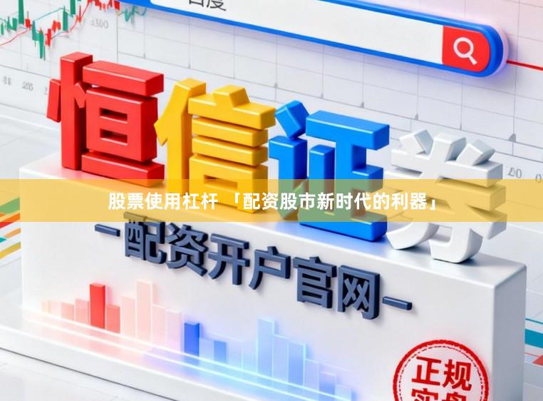 股票使用杠杆 「配资股市新时代的利器」