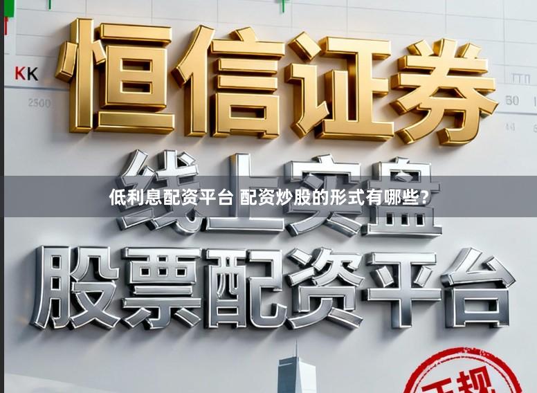 低利息配资平台 配资炒股的形式有哪些？