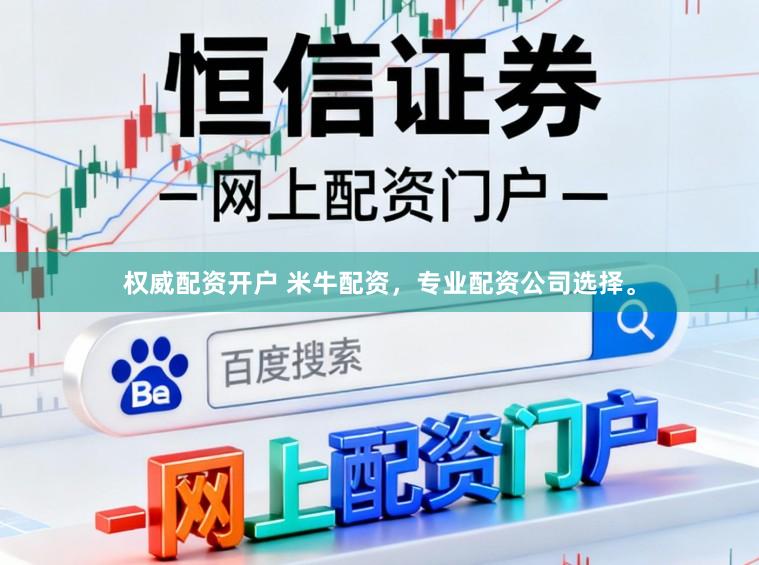 权威配资开户 米牛配资，专业配资公司选择。
