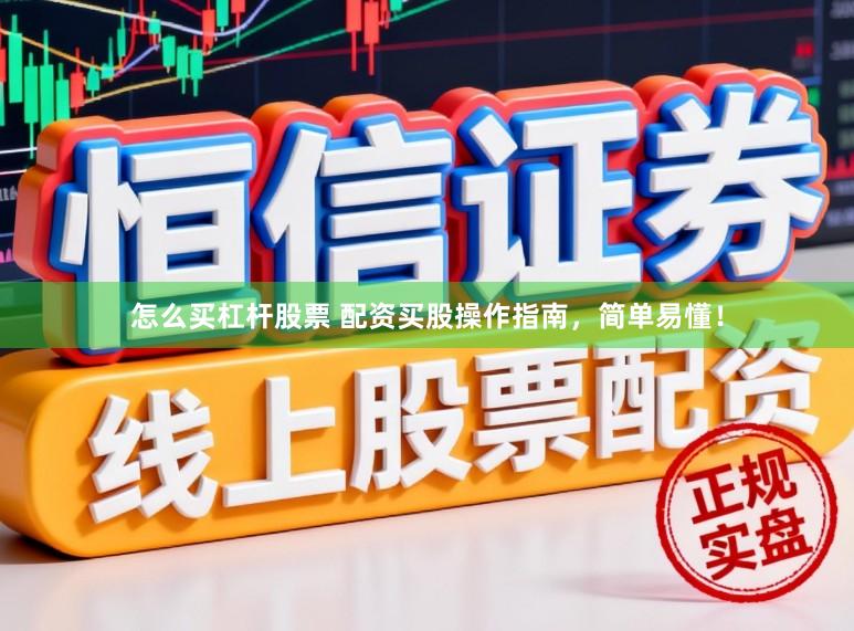怎么买杠杆股票 配资买股操作指南，简单易懂！