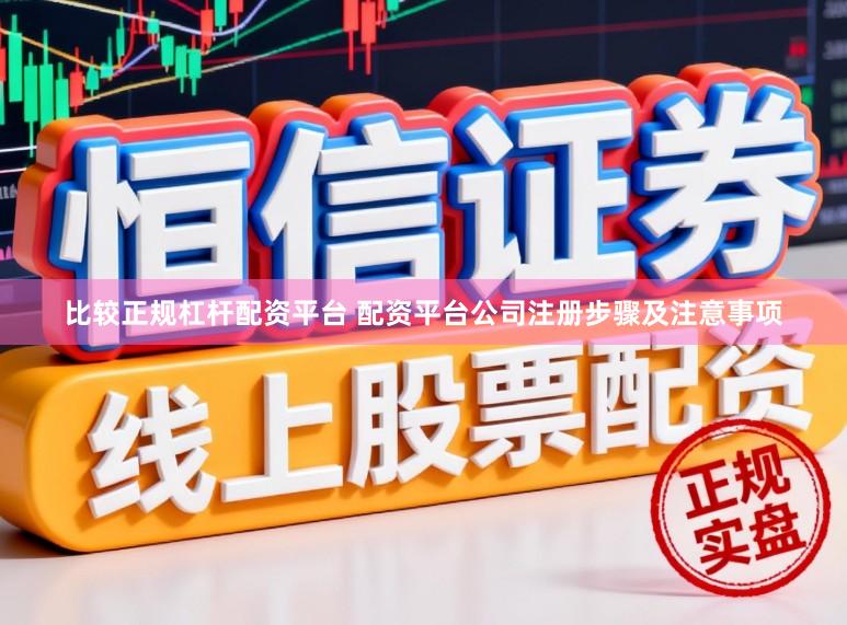 比较正规杠杆配资平台 配资平台公司注册步骤及注意事项
