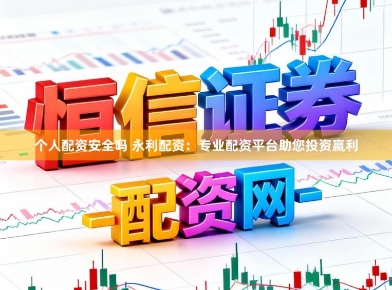 个人配资安全吗 永利配资：专业配资平台助您投资赢利