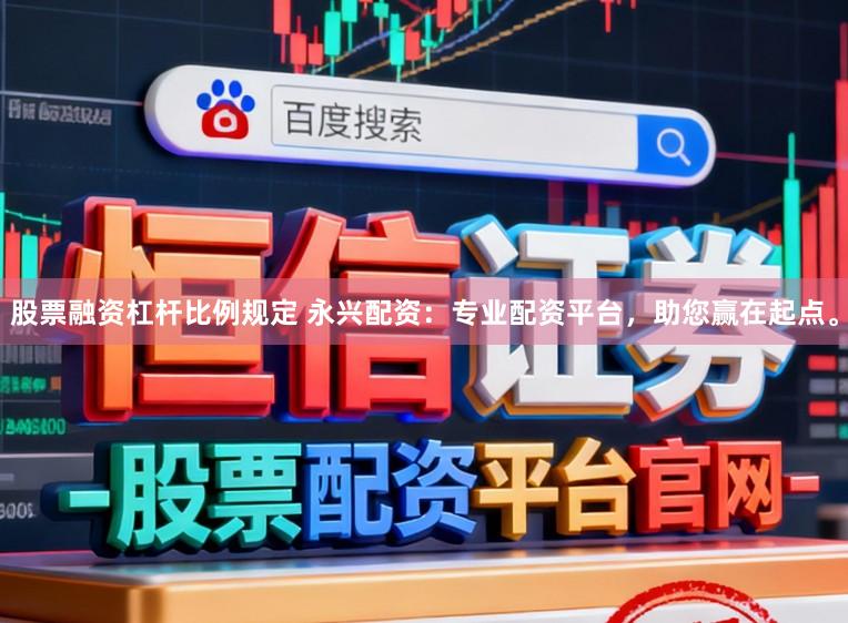 股票融资杠杆比例规定 永兴配资：专业配资平台，助您赢在起点。