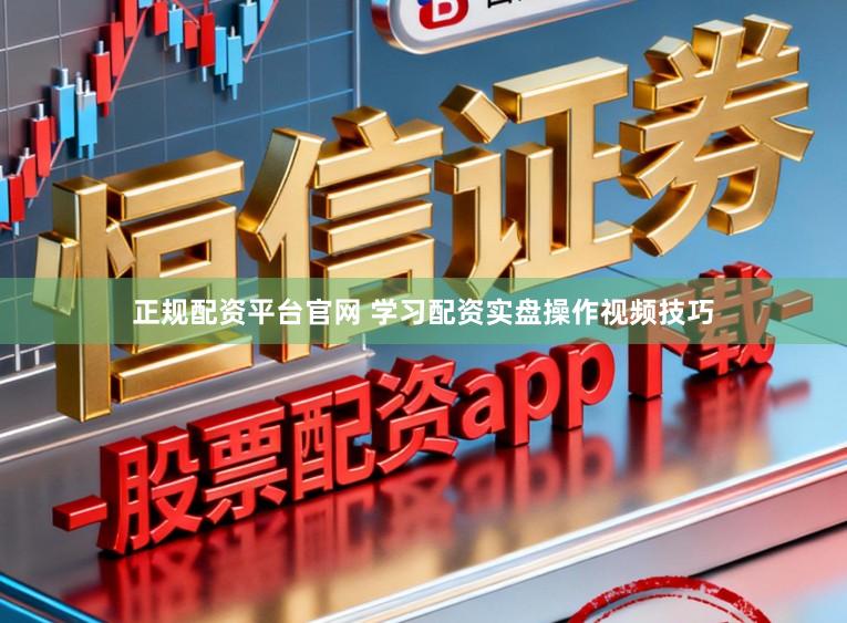 正规配资平台官网 学习配资实盘操作视频技巧
