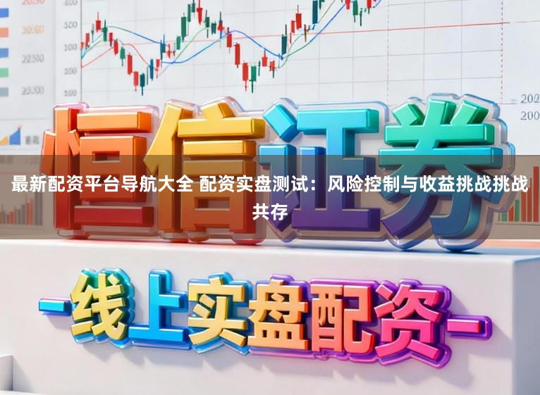 最新配资平台导航大全 配资实盘测试：风险控制与收益挑战挑战共存