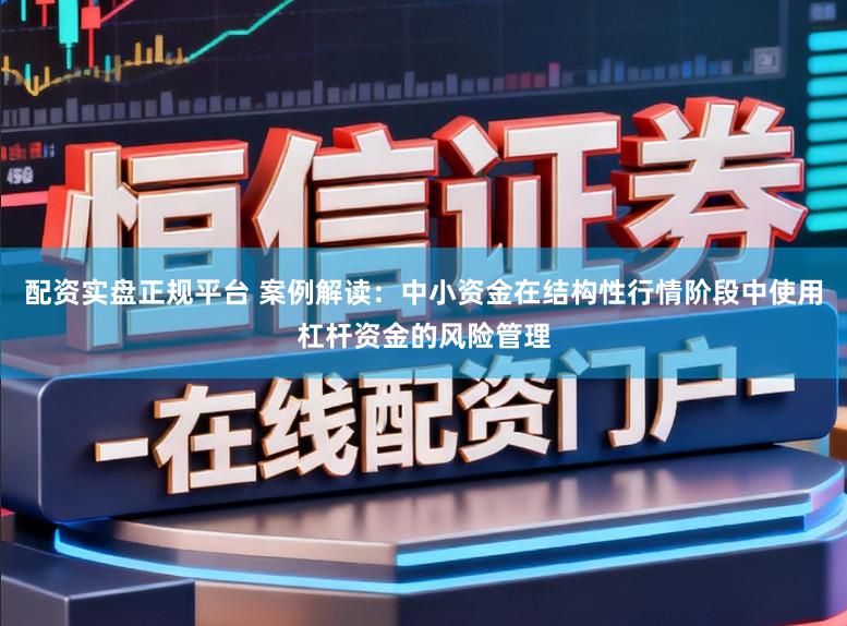 配资实盘正规平台 案例解读：中小资金在结构性行情阶段中使用杠杆资金的风险管理