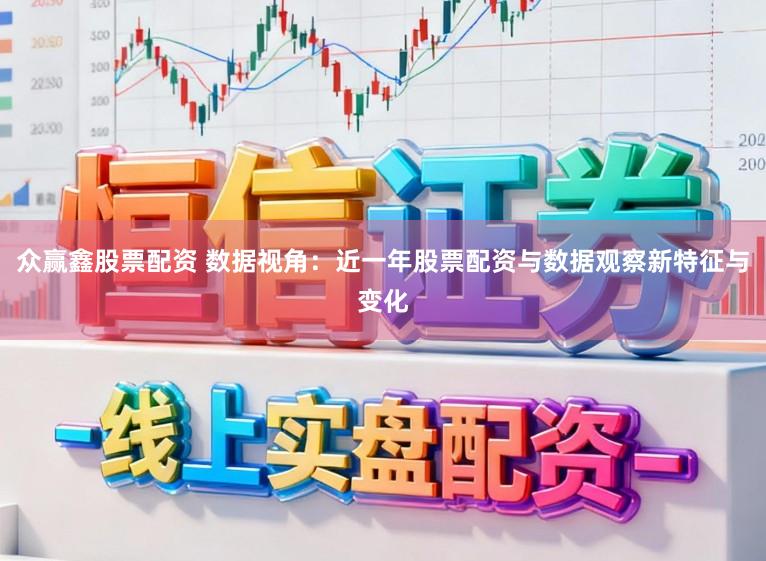 众赢鑫股票配资 数据视角：近一年股票配资与数据观察新特征与变化